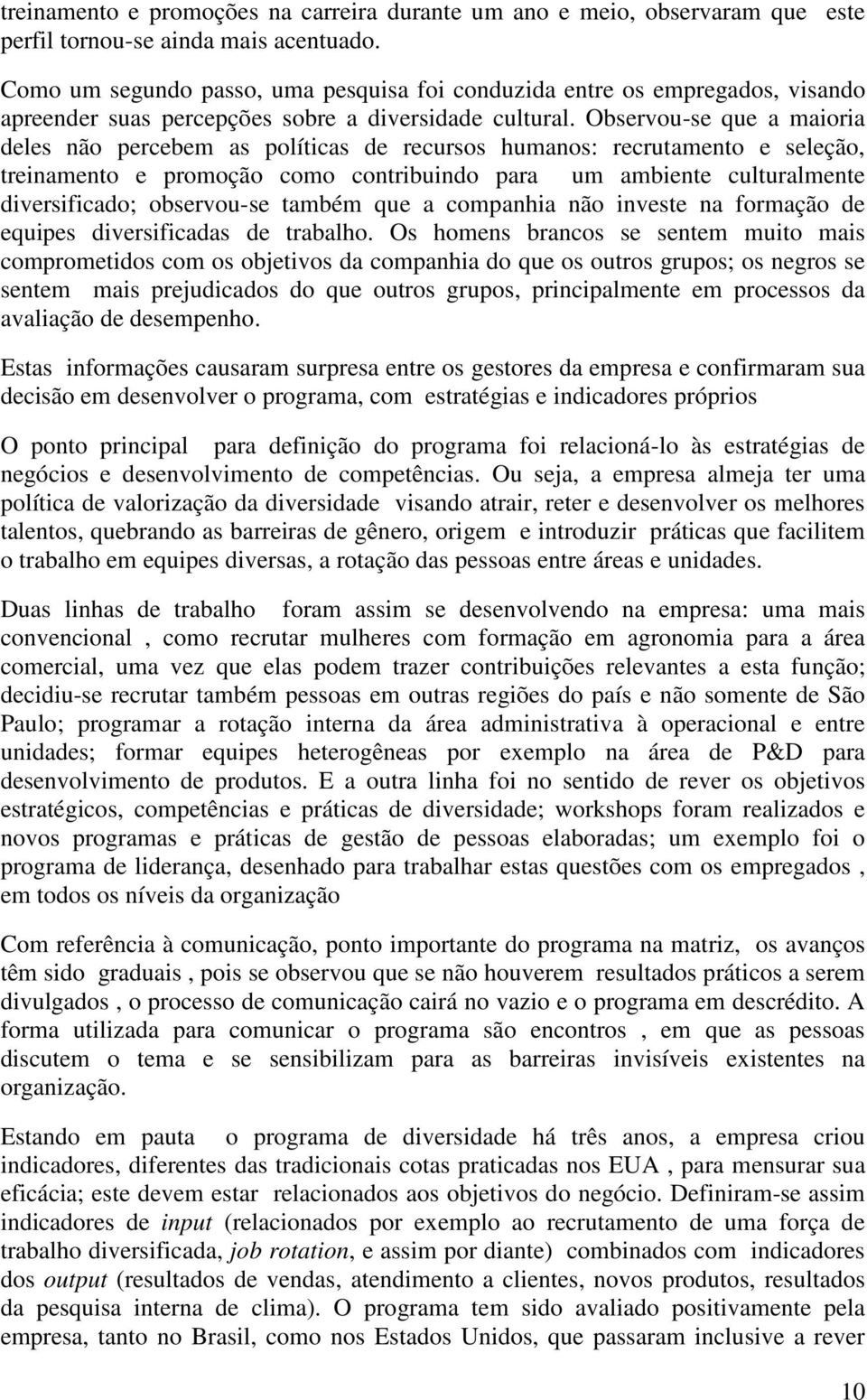 Observou-se que a maioria deles não percebem as políticas de recursos humanos: recrutamento e seleção, treinamento e promoção como contribuindo para um ambiente culturalmente diversificado;