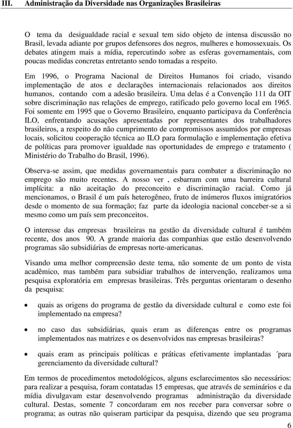 Em 1996, o Programa Nacional de Direitos Humanos foi criado, visando implementação de atos e declarações internacionais relacionados aos direitos humanos, contando com a adesão brasileira.