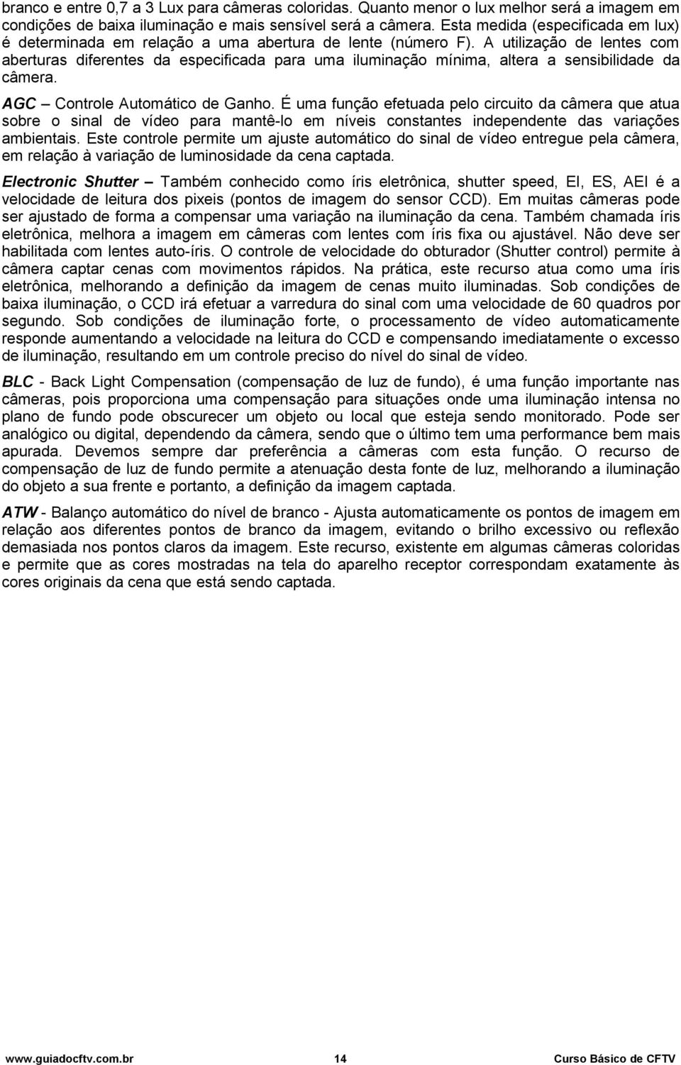 A utilização de lentes com aberturas diferentes da especificada para uma iluminação mínima, altera a sensibilidade da câmera. AGC Controle Automático de Ganho.