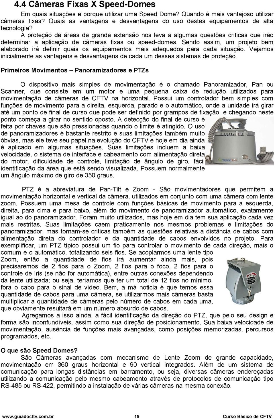 A proteção de áreas de grande extensão nos leva a algumas questões criticas que irão determinar a aplicação de câmeras fixas ou speed-domes.