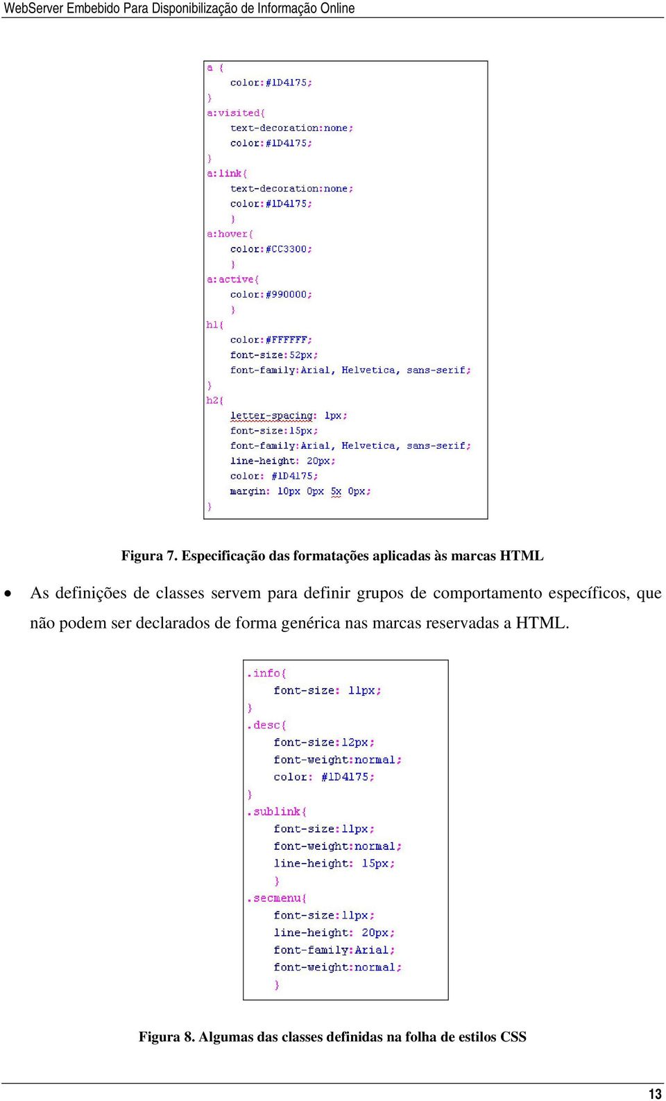 classes servem para definir grupos de comportamento específicos, que não