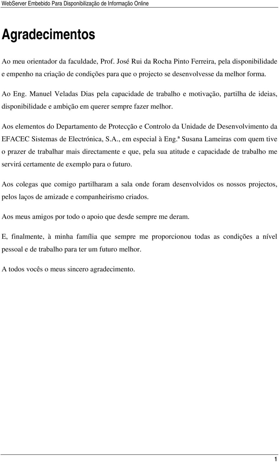 Aos elementos do Departamento de Protecção e Controlo da Unidade de Desenvolvimento da EFACEC Sistemas de Electrónica, S.A., em especial à Eng.