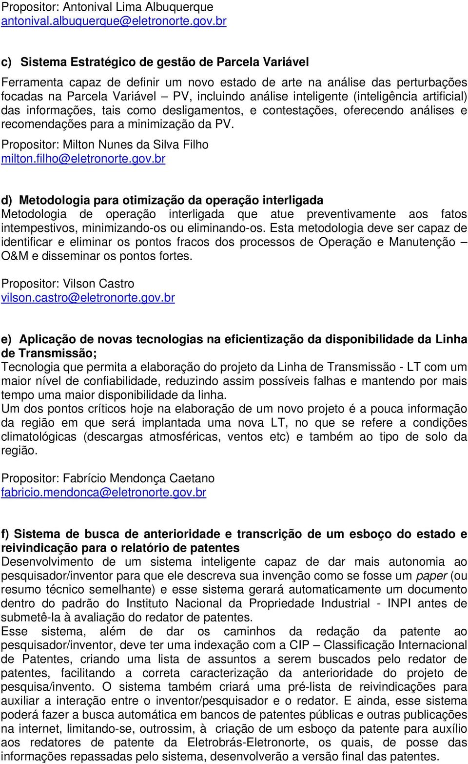 (inteligência artificial) das informações, tais como desligamentos, e contestações, oferecendo análises e recomendações para a minimização da PV. Propositor: Milton Nunes da Silva Filho milton.