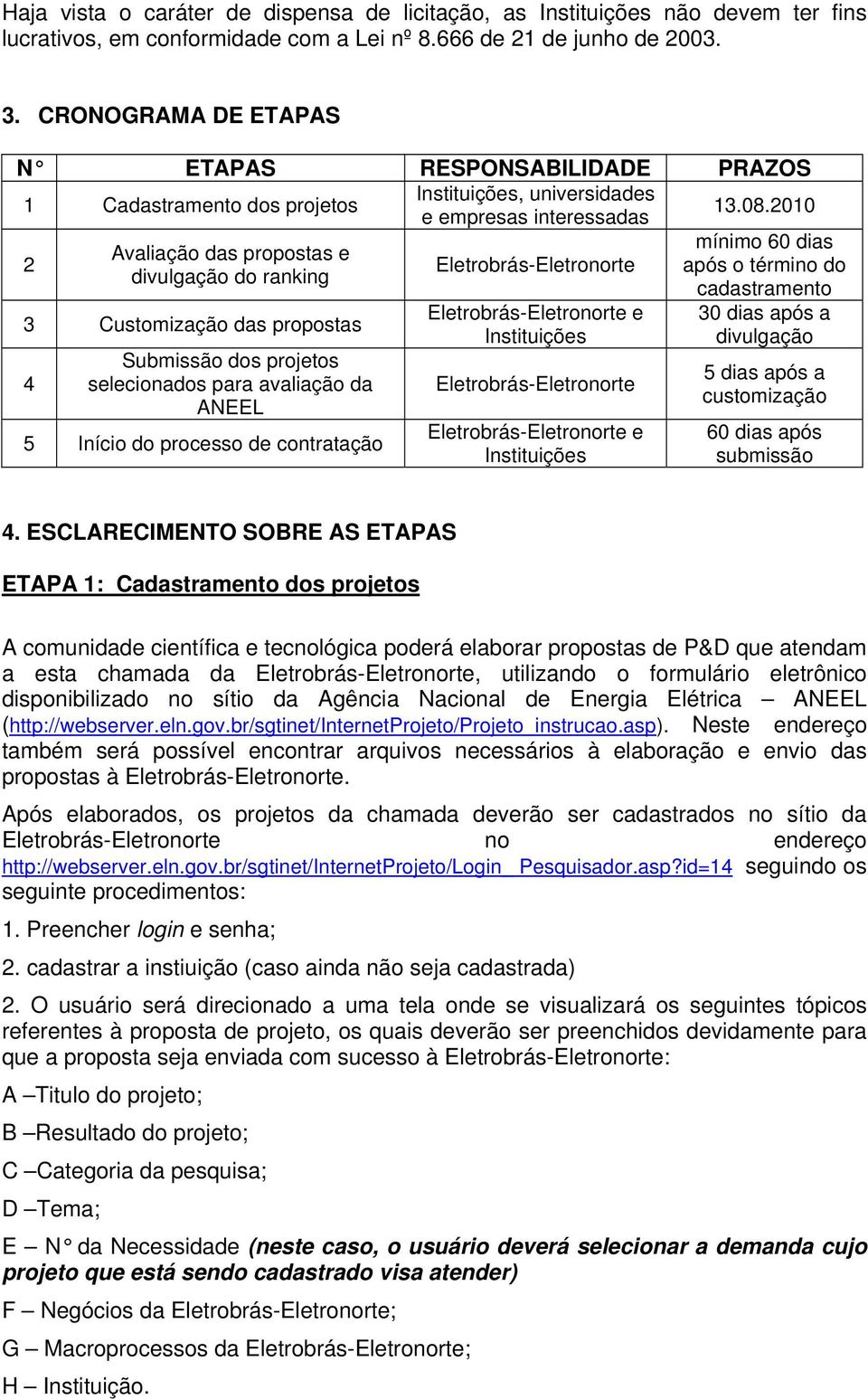 2010 2 Avaliação das propostas e divulgação do ranking 3 Customização das propostas 4 Submissão dos projetos selecionados para avaliação da ANEEL 5 Início do processo de contratação