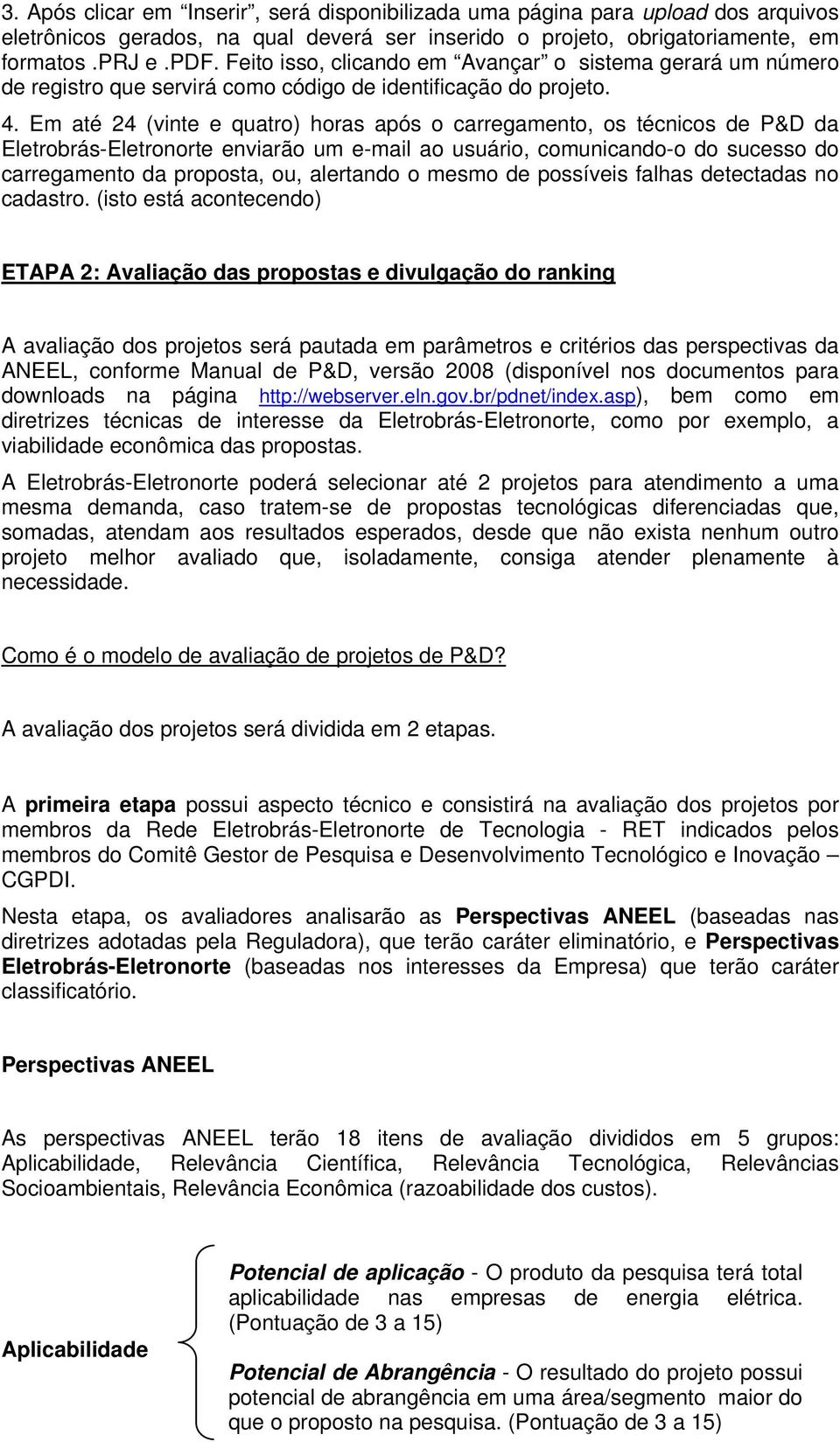 Em até 24 (vinte e quatro) horas após o carregamento, os técnicos de P&D da Eletrobrás-Eletronorte enviarão um e-mail ao usuário, comunicando-o do sucesso do carregamento da proposta, ou, alertando o