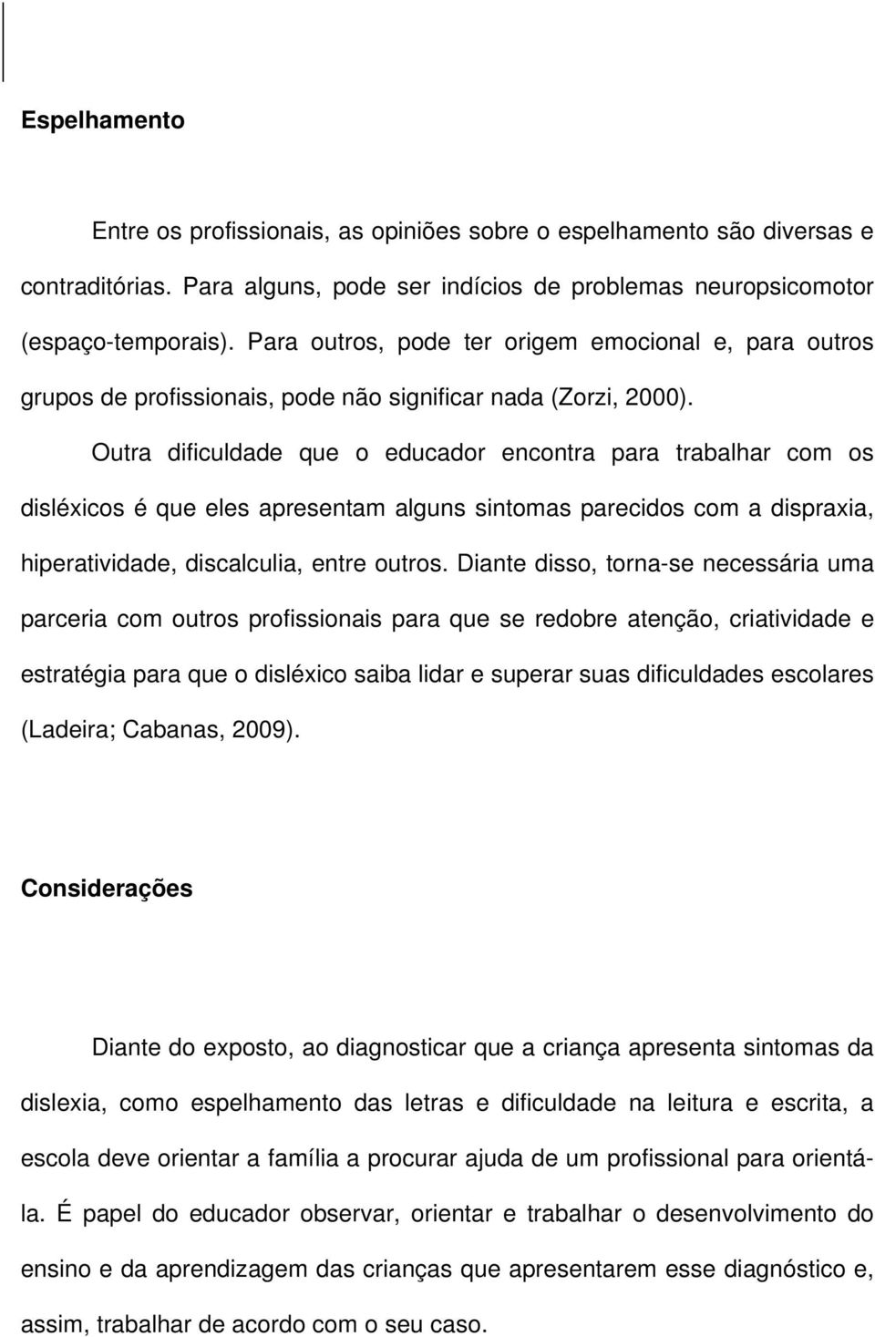 Outra dificuldade que o educador encontra para trabalhar com os disléxicos é que eles apresentam alguns sintomas parecidos com a dispraxia, hiperatividade, discalculia, entre outros.