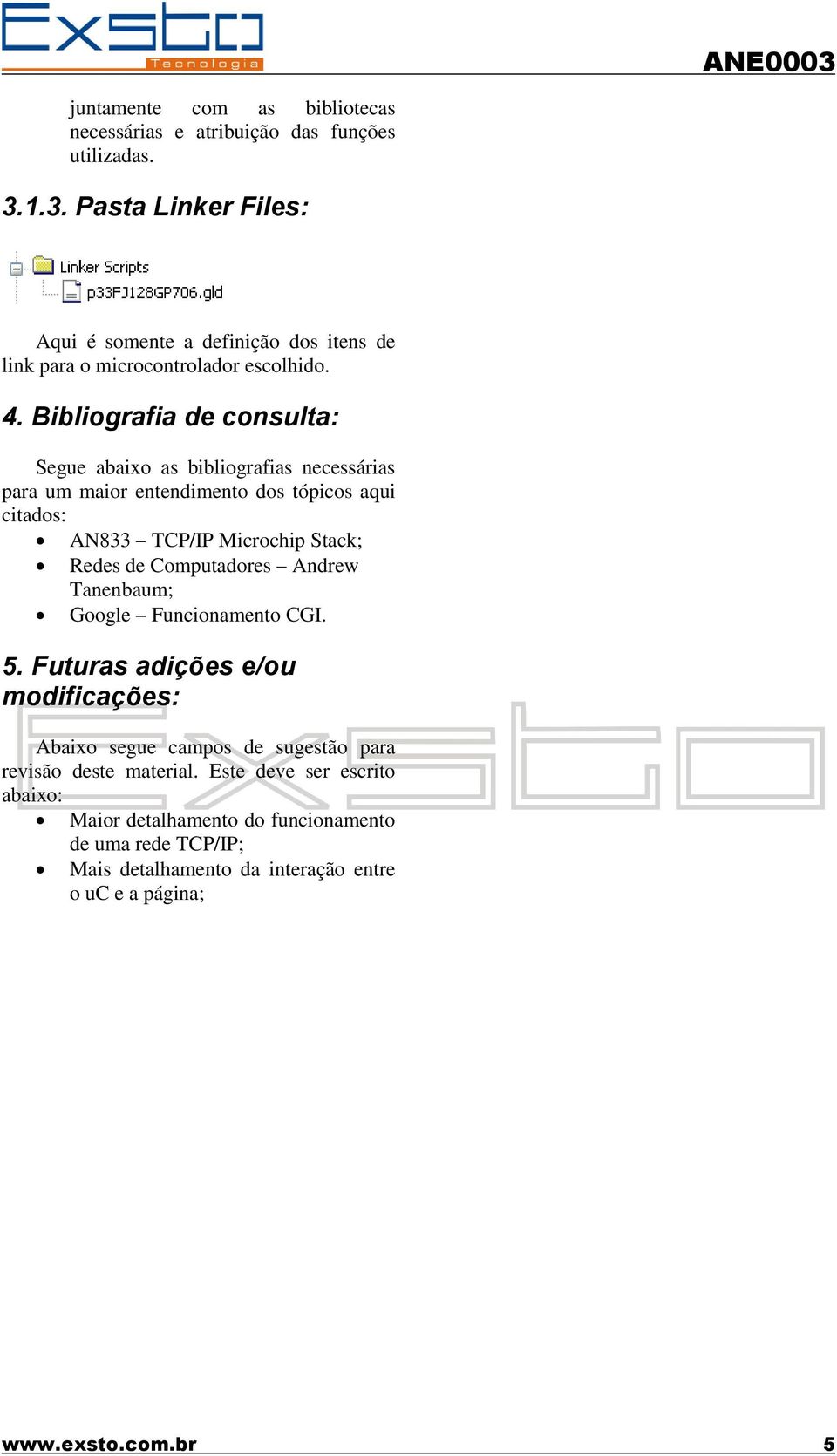 Bibliografia de consulta: Segue abaixo as bibliografias necessárias para um maior entendimento dos tópicos aqui citados: AN833 TCP/IP Microchip Stack; Redes de