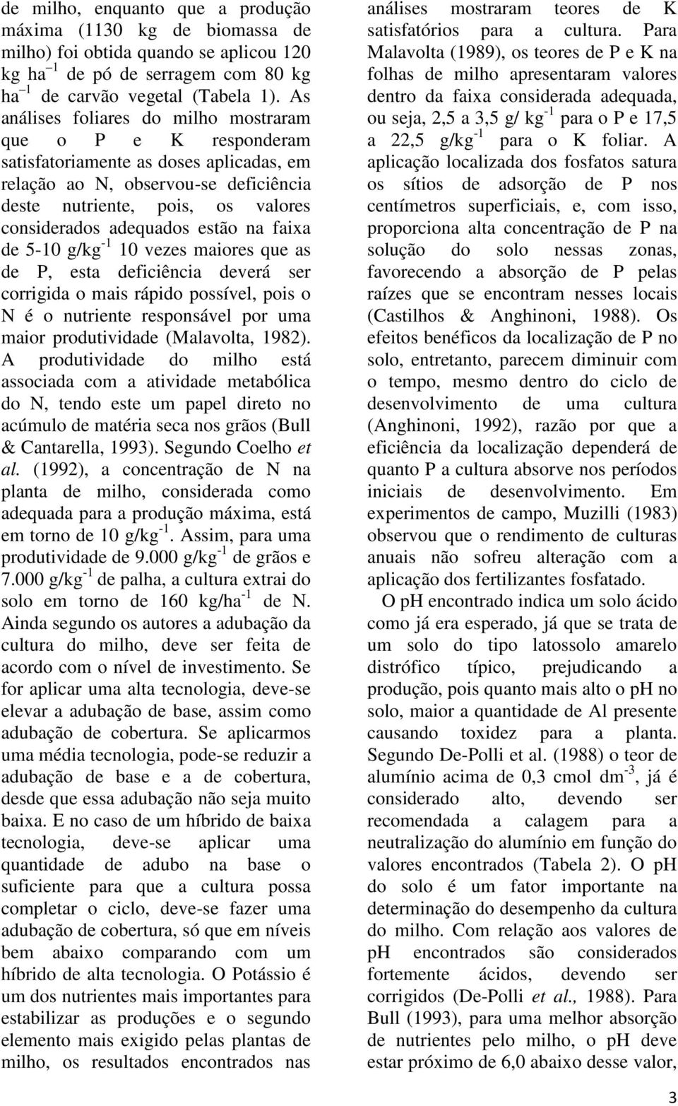 estão na faixa de 5-10 g/kg -1 10 vezes maiores que as de P, esta deficiência deverá ser corrigida o mais rápido possível, pois o N é o nutriente responsável por uma maior produtividade (Malavolta,