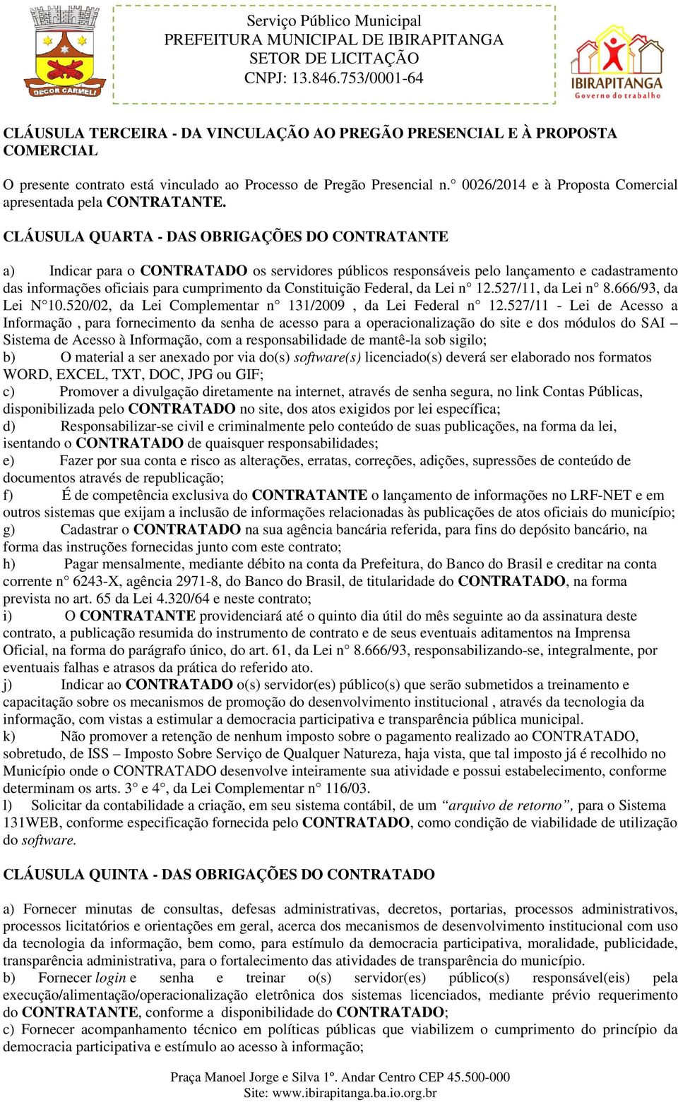 CLÁUSULA QUARTA - DAS OBRIGAÇÕES DO CONTRATANTE a) Indicar para o CONTRATADO os servidores públicos responsáveis pelo lançamento e cadastramento das informações oficiais para cumprimento da