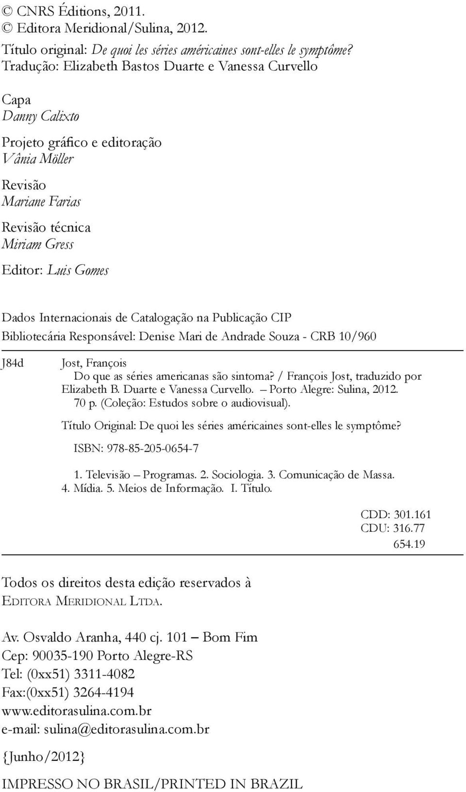 Internacionais de Catalogação na Publicação CIP Bibliotecária Responsável: Denise Mari de Andrade Souza - CRB 10/960 J84d Jost, François Do que as séries americanas são sintoma?