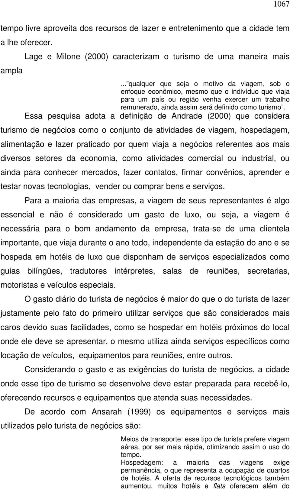 Essa pesquisa adota a definição de Andrade (2000) que considera turismo de negócios como o conjunto de atividades de viagem, hospedagem, alimentação e lazer praticado por quem viaja a negócios