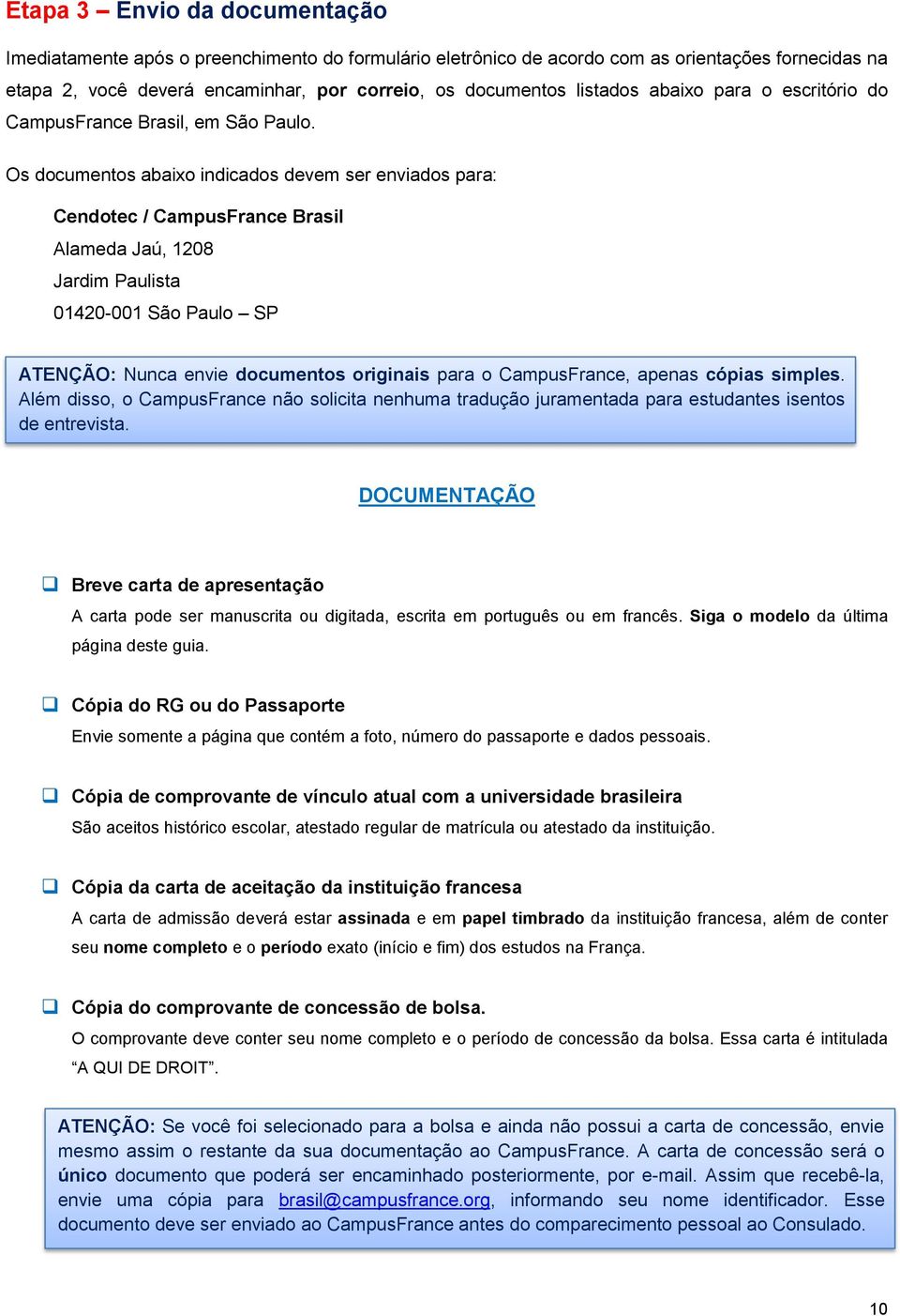 Os documentos abaixo indicados devem ser enviados para: Cendotec / CampusFrance Brasil Alameda Jaú, 1208 Jardim Paulista 01420-001 São Paulo SP ATENÇÃO: Nunca envie documentos originais para o