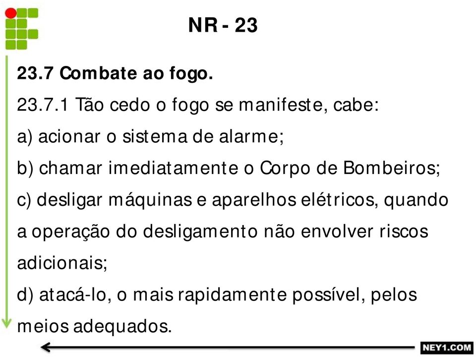 1 Tão cedo o fogo se manifeste, cabe: a) acionar o sistema de alarme; b) chamar