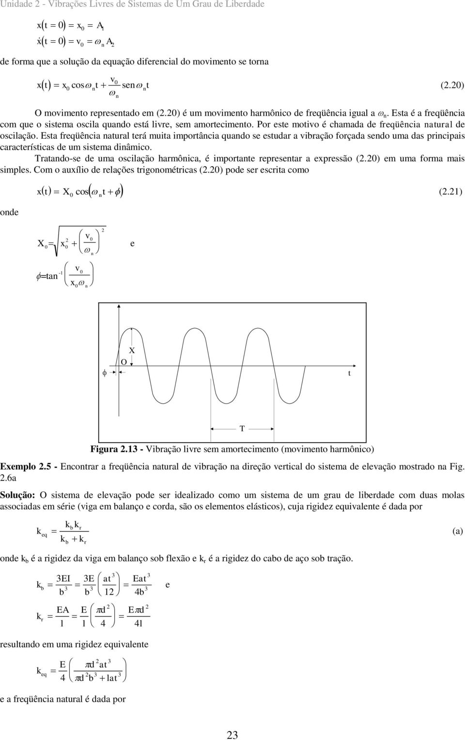 Esta früêcia atural terá uita iportâcia quao se estuar a vibração forçaa seo ua as pricipais características e u sistea iâico. Tratao-se e ua oscilação harôica, é iportate represetar a epressão (.