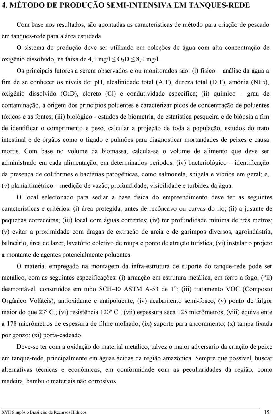 Os principais fatores a serem observados e ou monitorados são: (i) físico análise da água a fim de se conhecer os níveis de: ph, alcalinidade total (A.T), dureza total (D.