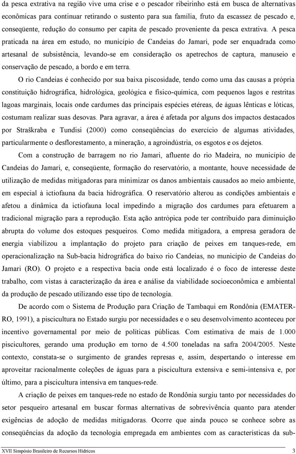 A pesca praticada na área em estudo, no município de Candeias do Jamari, pode ser enquadrada como artesanal de subsistência, levando-se em consideração os apetrechos de captura, manuseio e