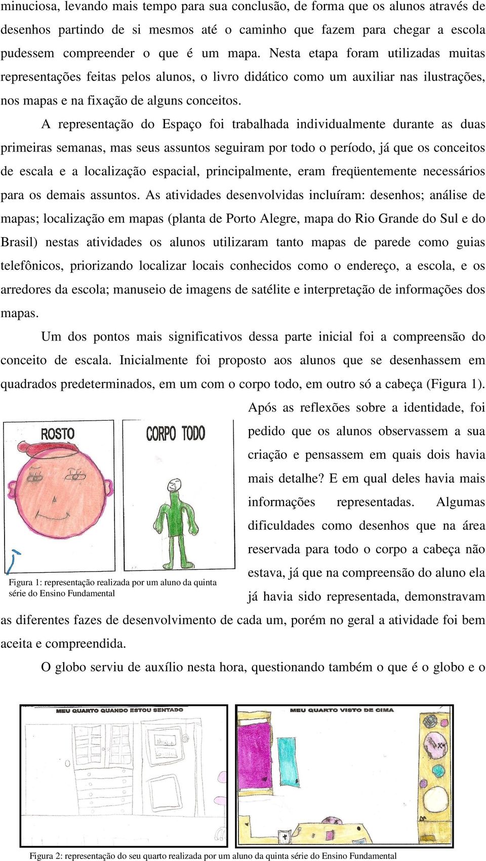 A representação do Espaço foi trabalhada individualmente durante as duas primeiras semanas, mas seus assuntos seguiram por todo o período, já que os conceitos de escala e a localização espacial,