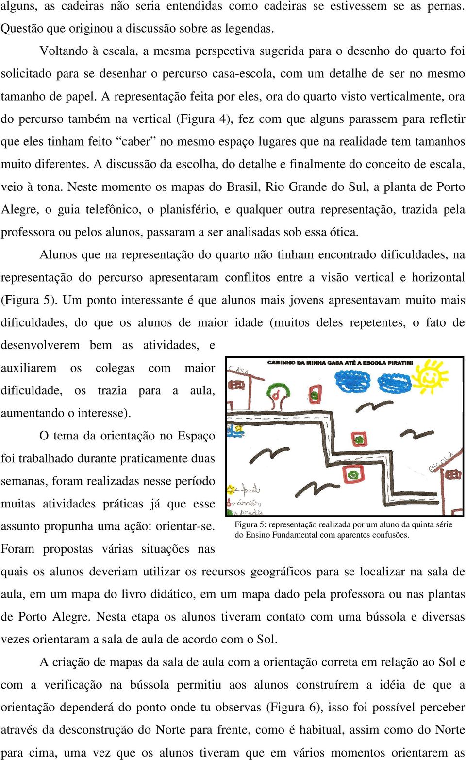 A representação feita por eles, ora do quarto visto verticalmente, ora do percurso também na vertical (Figura 4), fez com que alguns parassem para refletir que eles tinham feito caber no mesmo espaço