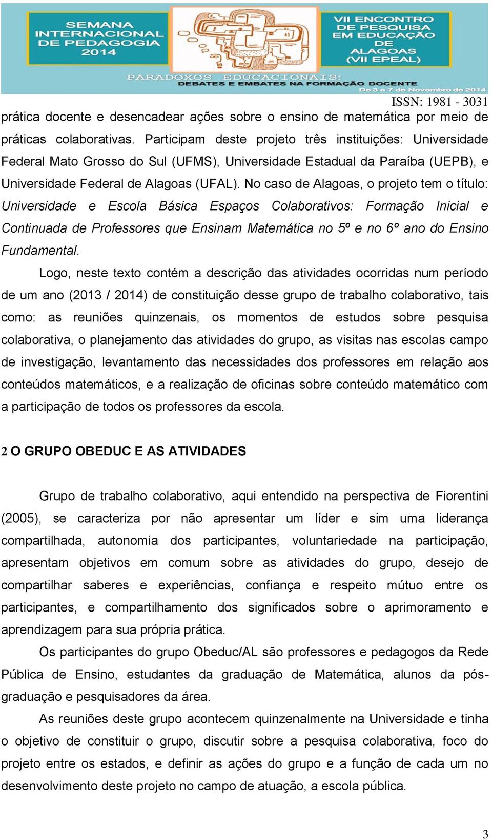 No caso de Alagoas, o projeto tem o título: Universidade e Escola Básica Espaços Colaborativos: Formação Inicial e Continuada de Professores que Ensinam Matemática no 5º e no 6º ano do Ensino