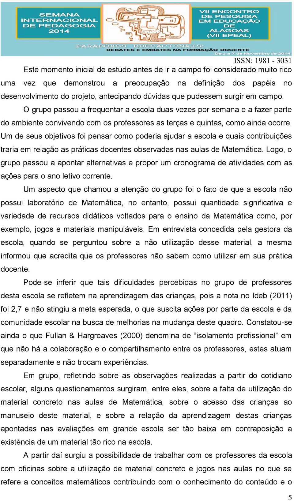 Um de seus objetivos foi pensar como poderia ajudar a escola e quais contribuições traria em relação as práticas docentes observadas nas aulas de Matemática.