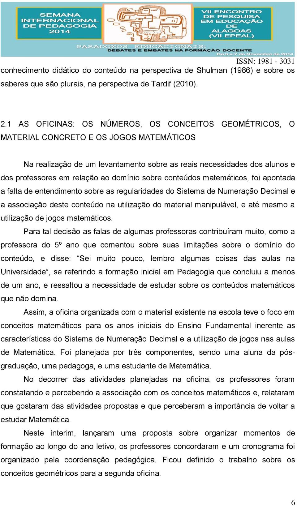 domínio sobre conteúdos matemáticos, foi apontada a falta de entendimento sobre as regularidades do Sistema de Numeração Decimal e a associação deste conteúdo na utilização do material manipulável, e