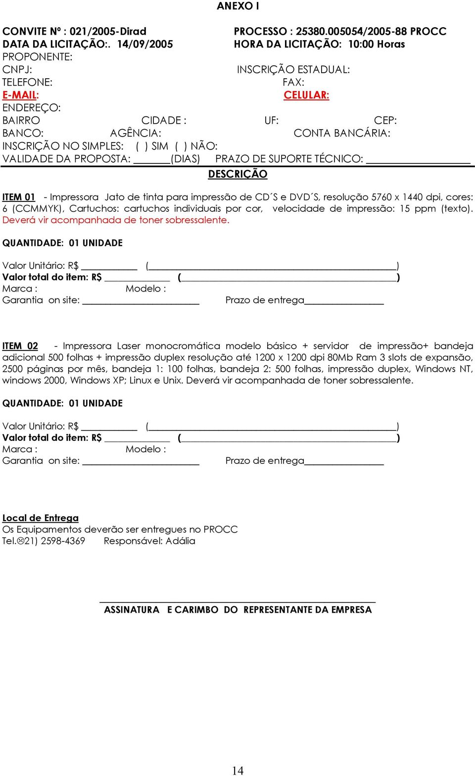 SIMPLES: ( ) SIM ( ) NÃO: VALIDADE DA PROPOSTA: (DIAS) PRAZO DE SUPORTE TÉCNICO: DESCRIÇÃO ITEM 01 - Impressora Jato de tinta para impressão de CD S e DVD S, resolução 5760 x 1440 dpi, cores: 6