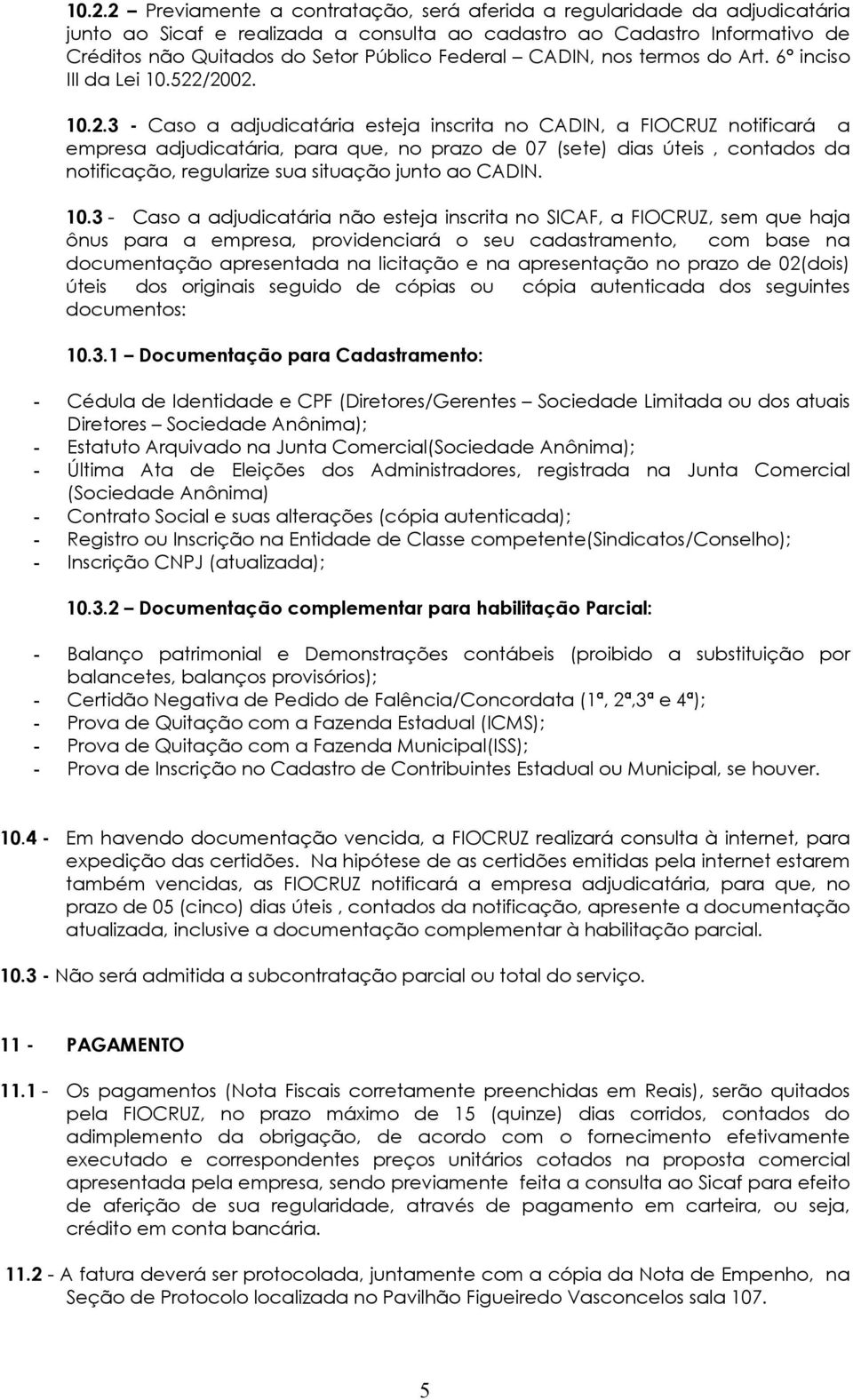 /2002. 10.2.3 - Caso a adjudicatária esteja inscrita no CADIN, a FIOCRUZ notificará a empresa adjudicatária, para que, no prazo de 07 (sete) dias úteis, contados da notificação, regularize sua