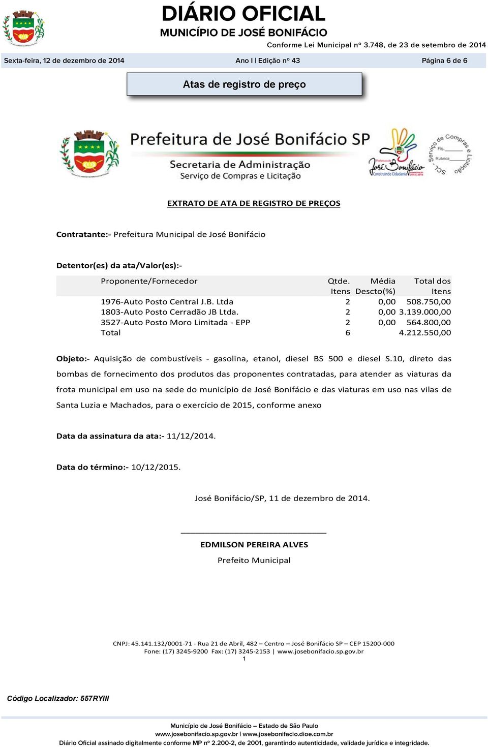 000,00 3527-Auto Posto Moro Limitada - EPP 2 0,00 564.800,00 Total 6 4.212.550,00 Objeto:- Aquisição de combustíveis - gasolina, etanol, diesel BS 500 e diesel S.