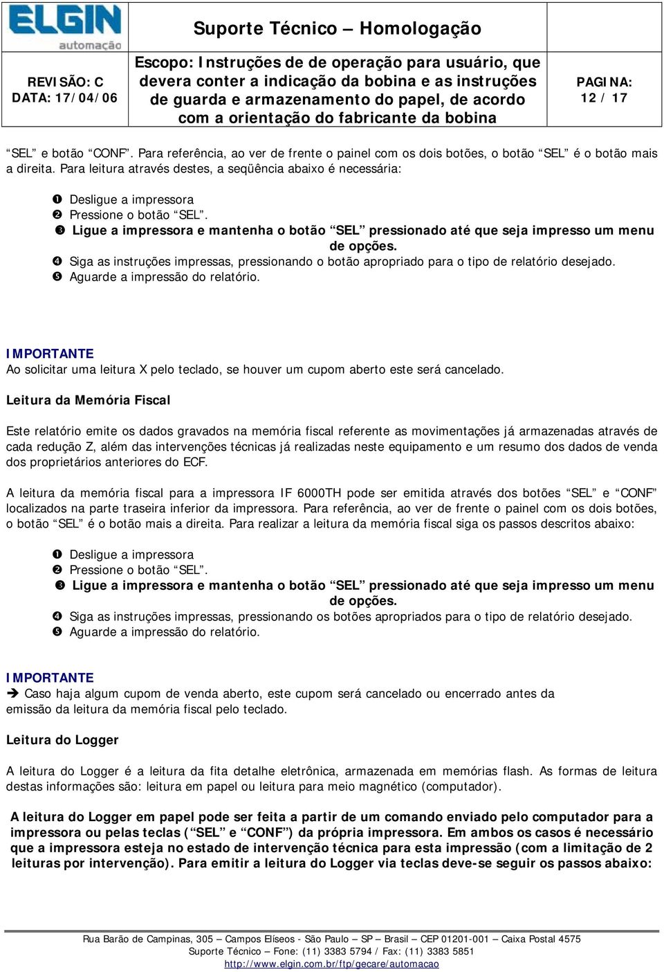 Ligue a impressora e mantenha o botão SEL pressionado até que seja impresso um menu de opções. Siga as instruções impressas, pressionando o botão apropriado para o tipo de relatório desejado.