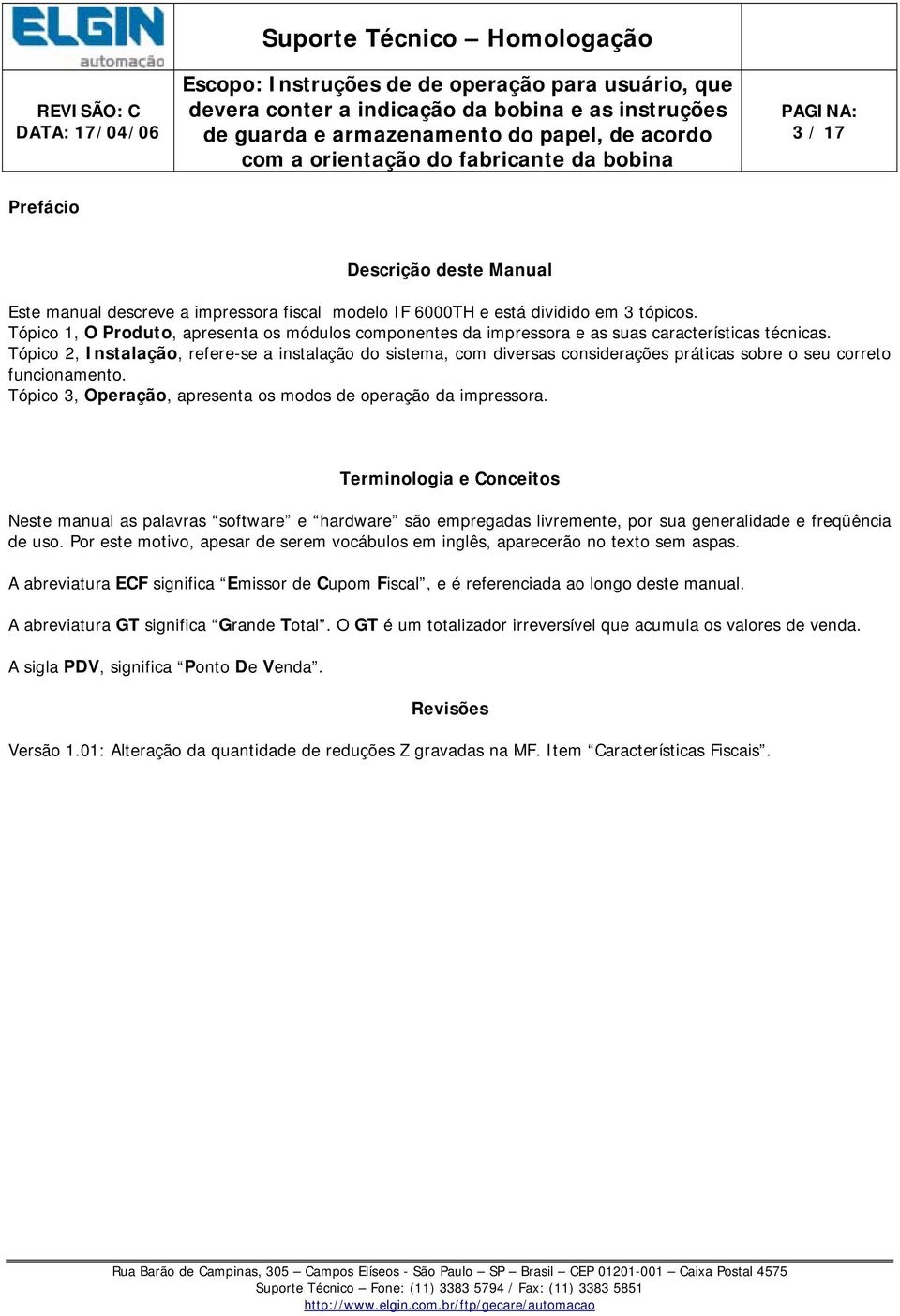 Tópico 2, Instalação, refere-se a instalação do sistema, com diversas considerações práticas sobre o seu correto funcionamento. Tópico 3, Operação, apresenta os modos de operação da impressora.