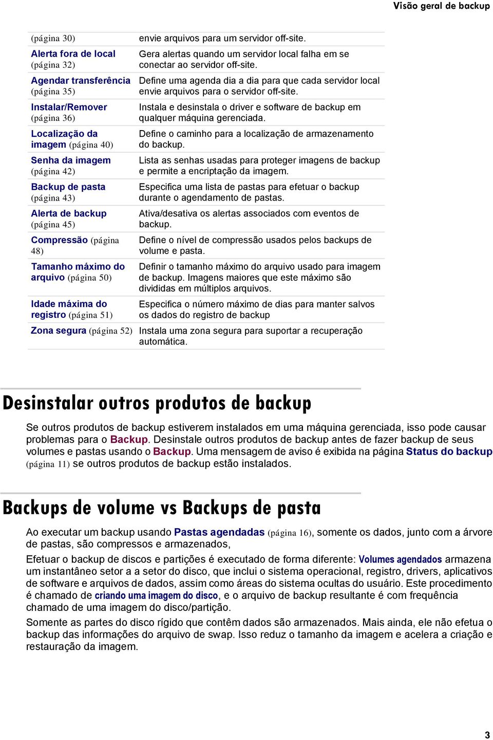 Gera alertas quando um servidor local falha em se conectar ao servidor off-site. Define uma agenda dia a dia para que cada servidor local envie arquivos para o servidor off-site.