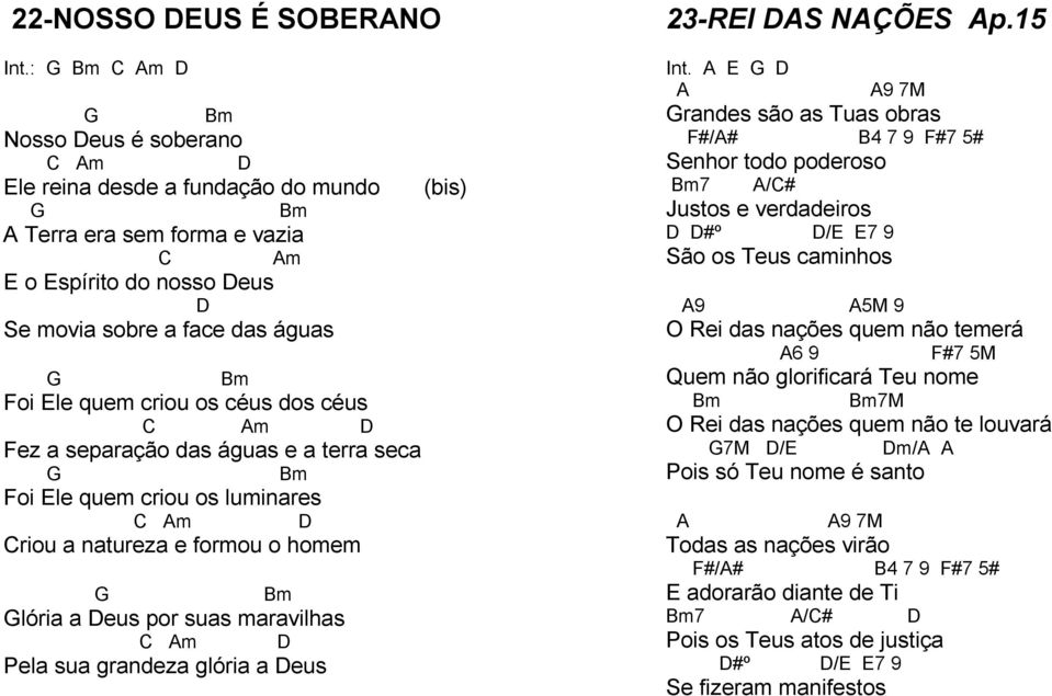 Ele quem criou os céus dos céus C Am D Fez a separação das águas e a terra seca G Bm Foi Ele quem criou os luminares C Am D Criou a natureza e formou o homem G Bm Glória a Deus por suas maravilhas C