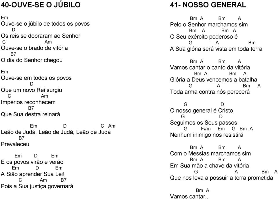 C Am B7 Pois a Sua justiça governará 41- NOSSO GENERAL Bm A Bm A Pelo o Senhor marchamos sim Bm A Bm A O Seu exército poderoso é G A Bm A Sua glória será vista em toda terra Bm A Bm A Vamos cantar o