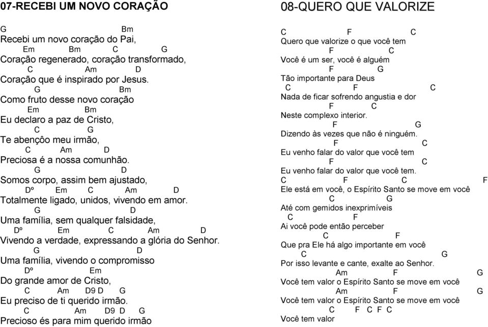 G D Somos corpo, assim bem ajustado, Dº Em C Am D Totalmente ligado, unidos, vivendo em amor. G D Uma família, sem qualquer falsidade, Dº Em C Am D Vivendo a verdade, expressando a glória do Senhor.