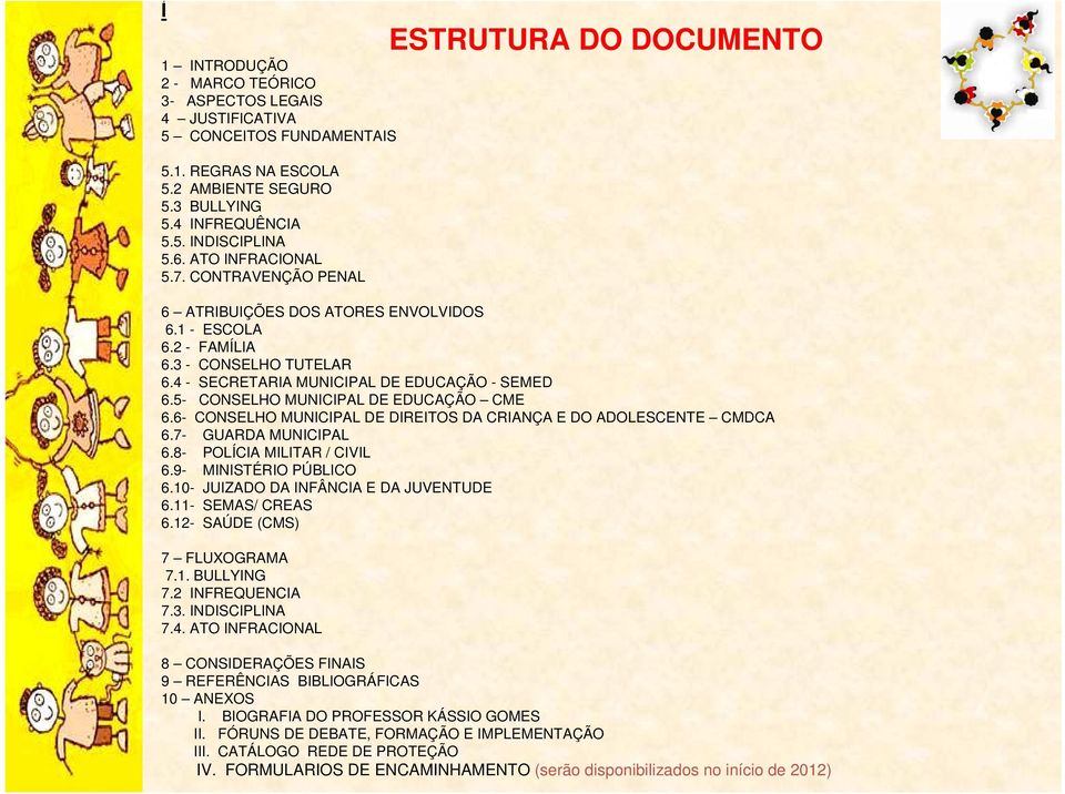 5- CONSELHO MUNICIPAL DE EDUCAÇÃO CME 6.6- CONSELHO MUNICIPAL DE DIREITOS DA CRIANÇA E DO ADOLESCENTE CMDCA 6.7- GUARDA MUNICIPAL 6.8- POLÍCIA MILITAR / CIVIL 6.9- MINISTÉRIO PÚBLICO 6.