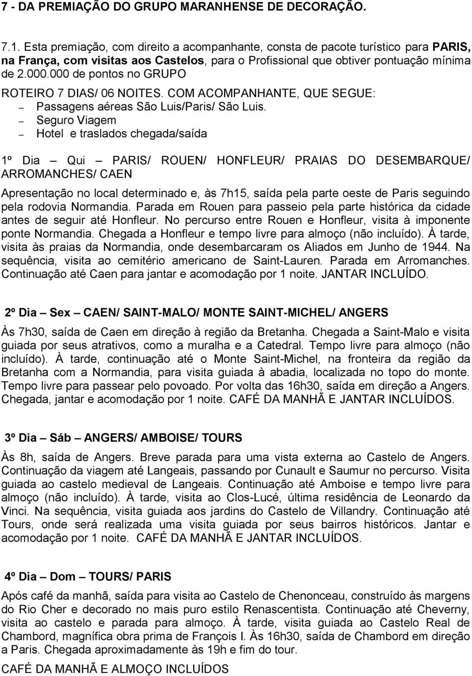 000 de pontos no GRUPO ROTEIRO 7 DIAS/ 06 NOITES. COM ACOMPANHANTE, QUE SEGUE: Passagens aéreas São Luis/Paris/ São Luis.