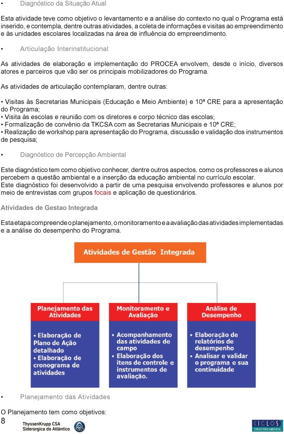 Articulação Interinstitucional As atividades de elaboração e implementação do PROCEA envolvem, desde o início, diversos atores e parceiros que vão ser os principais mobilizadores do Programa.