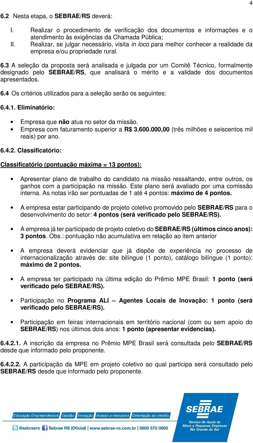 3 A seleção da proposta será analisada e julgada por um Comitê Técnico, formalmente designado pelo SEBRAE/RS, que analisará o mérito e a validade dos documentos apresentados. 6.