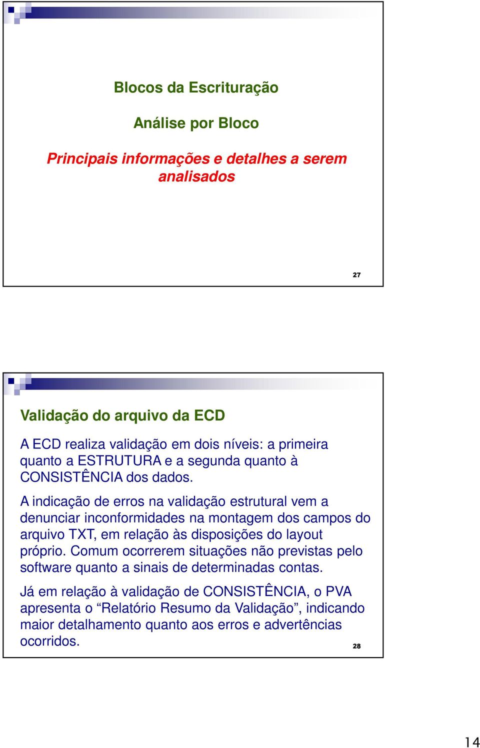 A indicação de erros na validação estrutural vem a denunciar inconformidades na montagem dos campos do arquivo TXT, em relação às disposições do layout próprio.