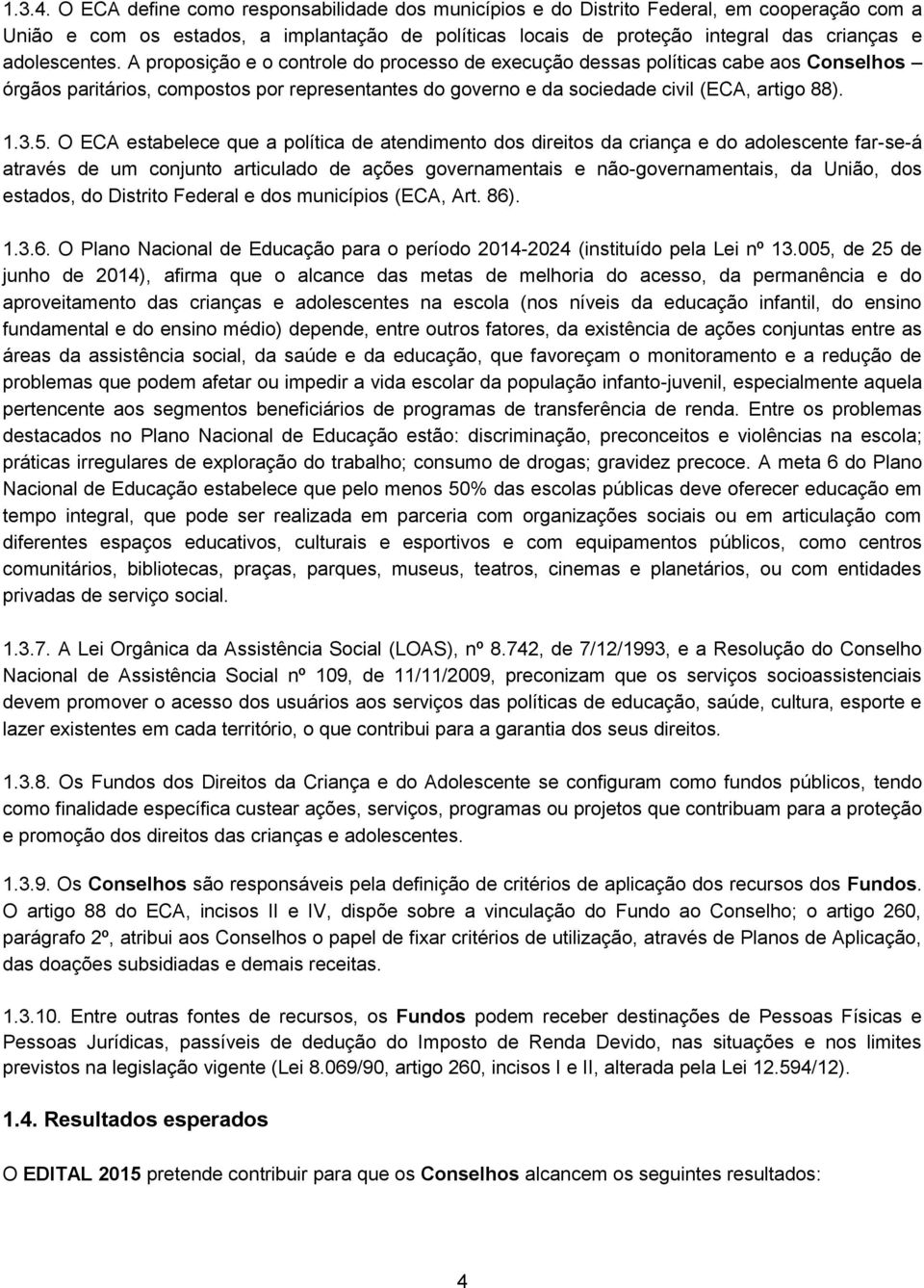 A proposição e o controle do processo de execução dessas políticas cabe aos Conselhos órgãos paritários, compostos por representantes do governo e da sociedade civil (ECA, artigo 88). 1.3.5.