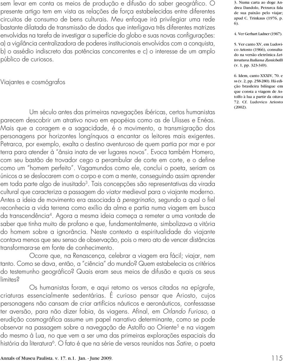 configurações: a) a vigilância centralizadora de poderes institucionais envolvidos com a conquista, b) o assédio indiscreto das potências concorrentes e c) o interesse de um amplo público de curiosos.