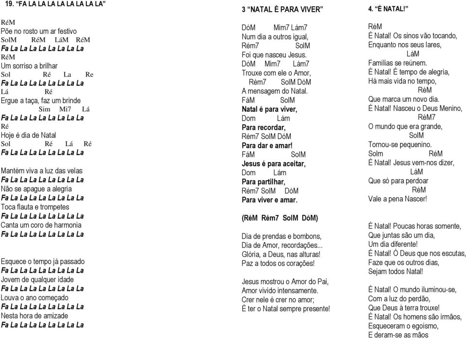 Mim7 Lám7 Num dia a outros igual, Rém7 SolM Foi que nasceu Jesus. DóM Mim7 Lám7 Trouxe com ele o Amor, Rém7 SolM DóM A mensagem do Natal.