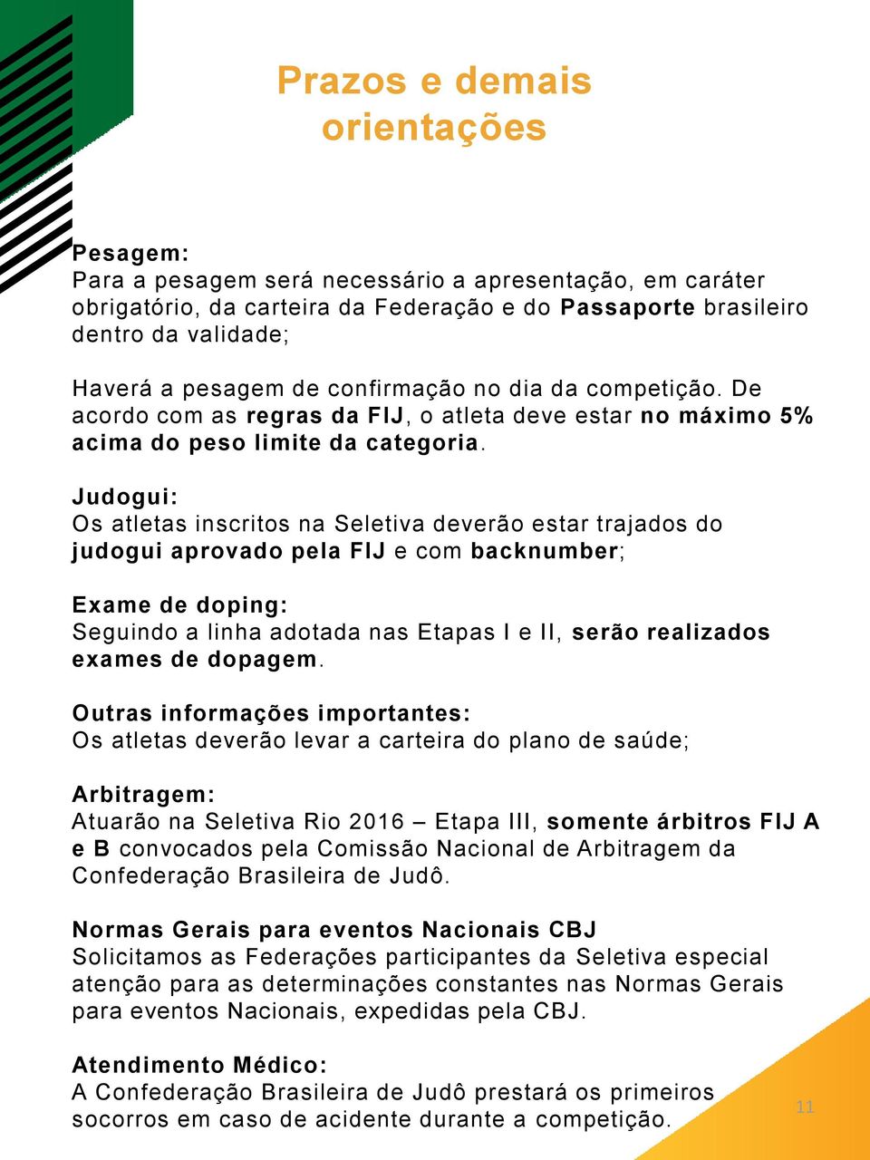 Judogui: Os atletas inscritos na Seletiva deverão estar trajados do judogui aprovado pela FIJ e com backnumber; Exame de doping: Seguindo a linha adotada nas Etapas I e II, serão realizados exames de