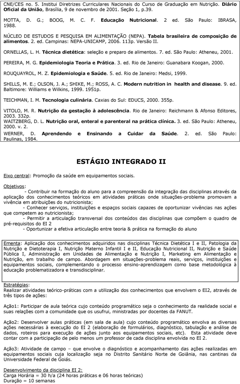 Versão II. ORNELLAS, L. H. Técnica dietética: seleção e preparo de alimentos. 7. ed. São Paulo: Atheneu, 2001. PEREIRA, M. G. Epidemiologia Teoria e Prática. 3. ed. Rio de Janeiro: Guanabara Koogan, 2000.