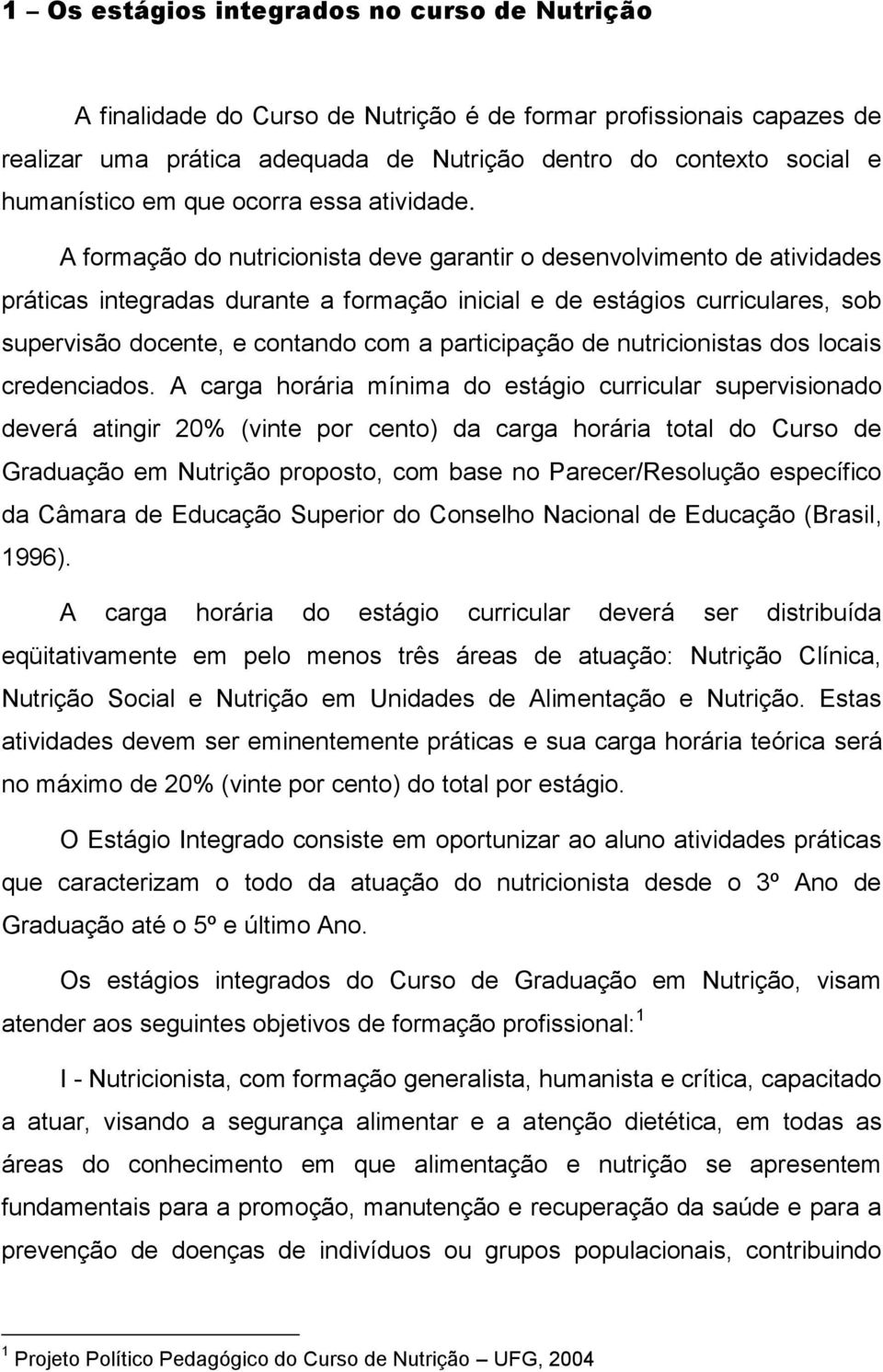 A formação do nutricionista deve garantir o desenvolvimento de atividades práticas integradas durante a formação inicial e de estágios curriculares, sob supervisão docente, e contando com a