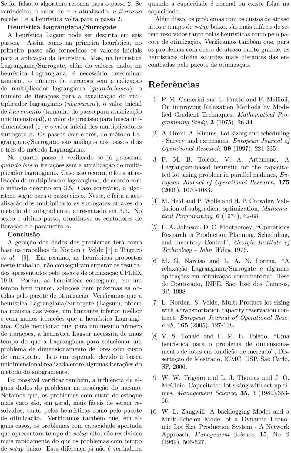 Assim como na primeira heurística, no primeiro passo são fornecidos os valores iniciais para a aplicação da heurística.