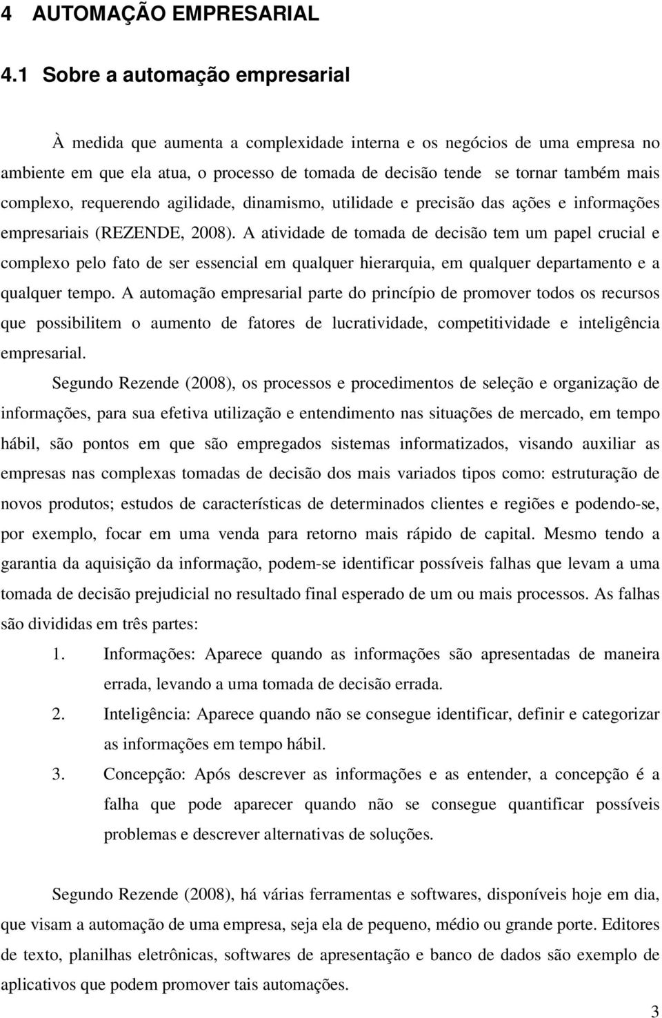 complexo, requerendo agilidade, dinamismo, utilidade e precisão das ações e informações empresariais (REZENDE, 2008).