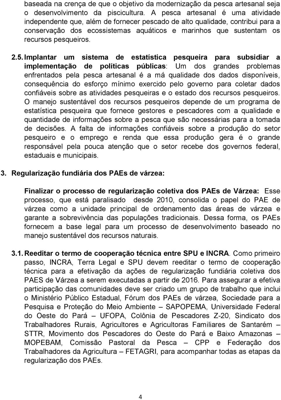 2.5. Implantar um sistema de estatística pesqueira para subsidiar a implementação de políticas públicas: Um dos grandes problemas enfrentados pela pesca artesanal é a má qualidade dos dados