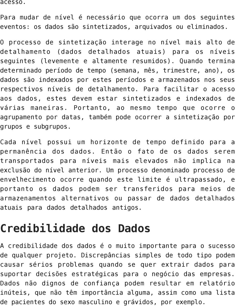 Quando termina determinado período de tempo (semana, mês, trimestre, ano), os dados são indexados por estes períodos e armazenados nos seus respectivos níveis de detalhamento.