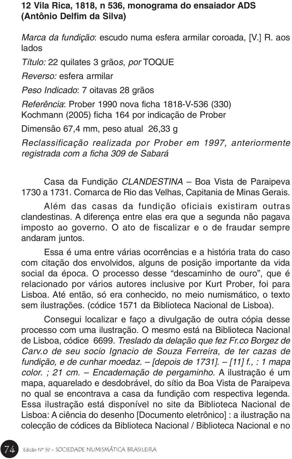 mm, peso atual 26,33 g Reclassificação realizada por Prober em 1997, anteriormente registrada com a ficha 309 de Sabará Casa da Fundição CLANDESTINA Boa Vista de Paraipeva 1730 a 1731.